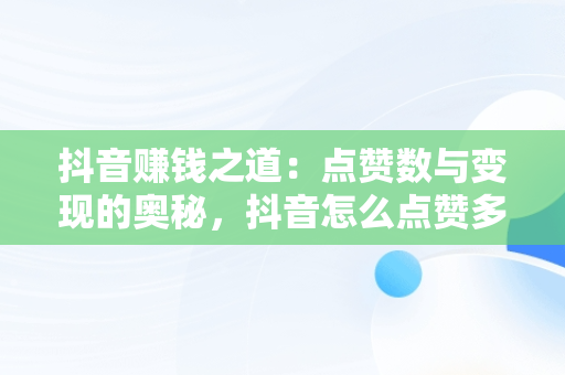 抖音赚钱之道：点赞数与变现的奥秘，抖音怎么点赞多少钱一条 