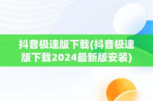 抖音极速版下载(抖音极速版下载2024最新版安装)