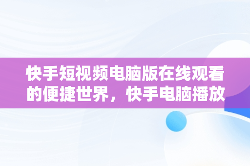 快手短视频电脑版在线观看的便捷世界，快手电脑播放电影 