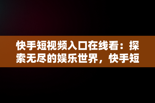 快手短视频入口在线看：探索无尽的娱乐世界，快手短视频入口在线看不了 