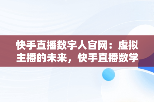 快手直播数字人官网：虚拟主播的未来，快手直播数学 