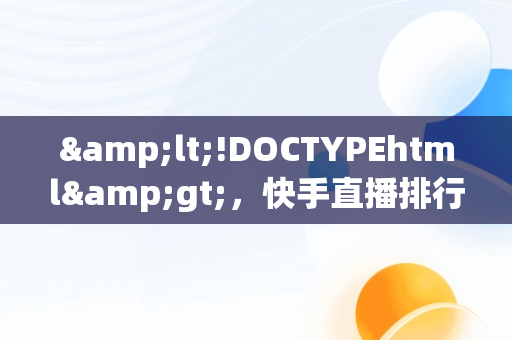 &lt;!DOCTYPEhtml&gt;，快手直播排行榜前二十名 