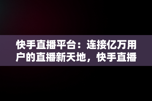 快手直播平台：连接亿万用户的直播新天地，快手直播平台抽成多少 