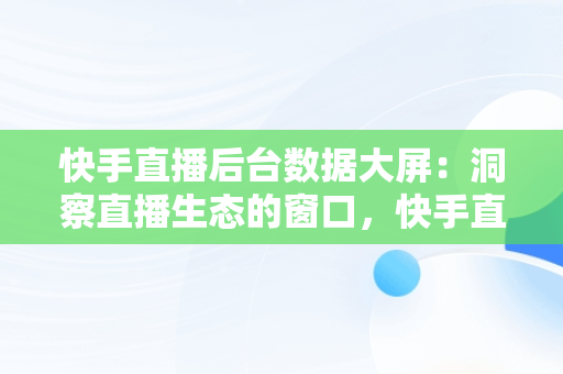 快手直播后台数据大屏：洞察直播生态的窗口，快手直播窗口变大 