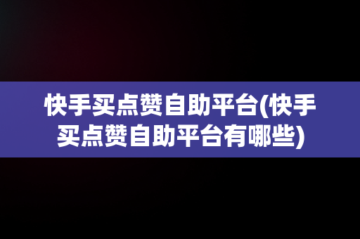 快手买点赞自助平台(快手买点赞自助平台有哪些)