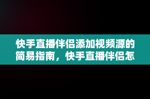 快手直播伴侣添加视频源的简易指南，快手直播伴侣怎么添加视频源码 