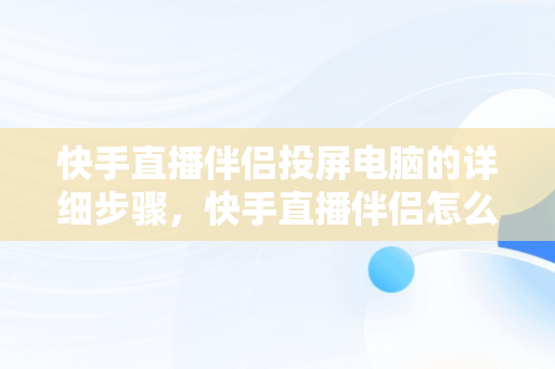 快手直播伴侣投屏电脑的详细步骤，快手直播伴侣怎么投屏到电脑上播放 