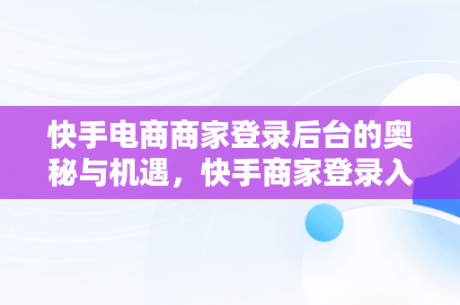 快手电商商家登录后台的奥秘与机遇，快手商家登录入口 