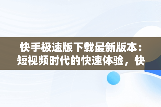 快手极速版下载最新版本：短视频时代的快速体验，快手极速版下载最新版本安装 