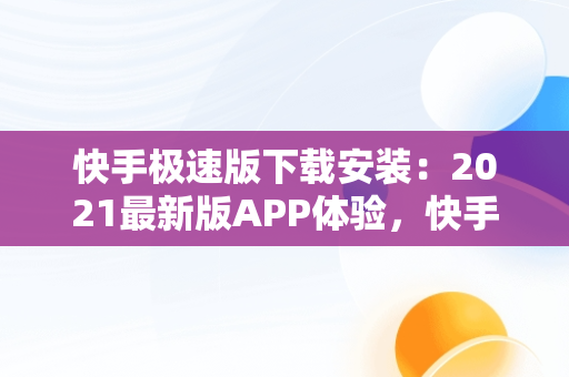 快手极速版下载安装：2021最新版APP体验，快手极速版下载安装2021最新版赚钱 