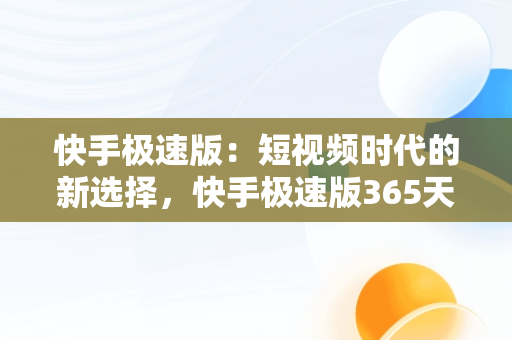 快手极速版：短视频时代的新选择，快手极速版365天签到拿手机是真的吗 