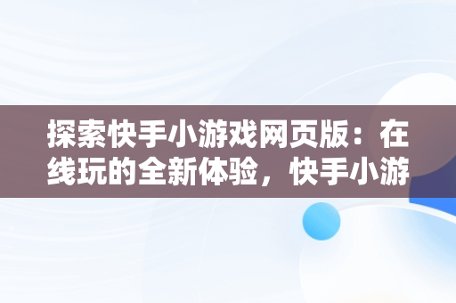 探索快手小游戏网页版：在线玩的全新体验，快手小游戏网址 