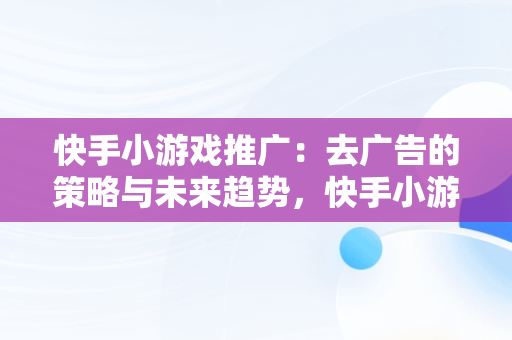 快手小游戏推广：去广告的策略与未来趋势，快手小游戏推广去广告违法吗 