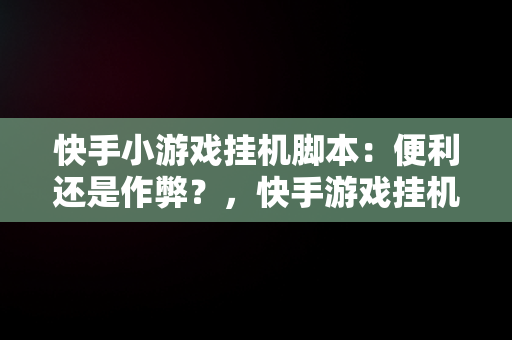 快手小游戏挂机脚本：便利还是作弊？，快手游戏挂机软件 