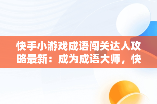 快手小游戏成语闯关达人攻略最新：成为成语**，快手猜成语游戏 