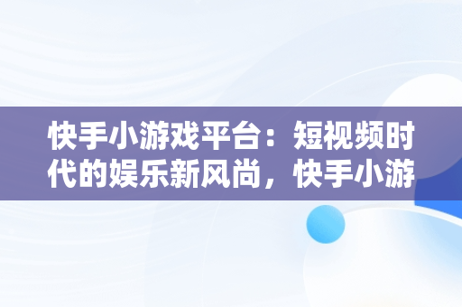 快手小游戏平台：短视频时代的娱乐新风尚，快手小游戏平台版 