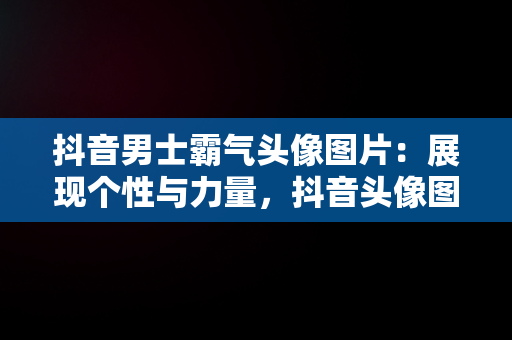 抖音男士霸气头像图片：展现个性与力量，抖音头像图片男士专用霸气动漫 