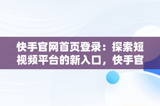 快手官网首页登录：探索短视频平台的新入口，快手官网首页登入页面 