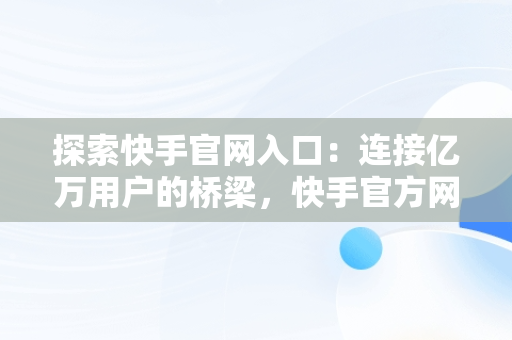 探索快手官网入口：连接亿万用户的桥梁，快手官方网页入口 