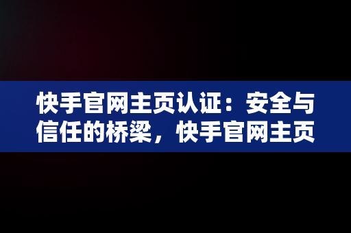 快手官网主页认证：安全与信任的桥梁，快手官网主页认证在哪里 