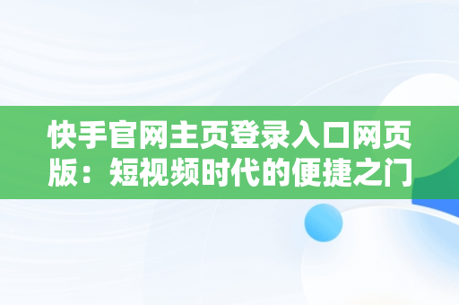 快手官网主页登录入口网页版：短视频时代的便捷之门，登录快手官方网站 