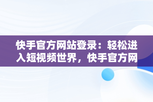 快手官方网站登录：轻松进入短视频世界，快手官方网站登录入口 