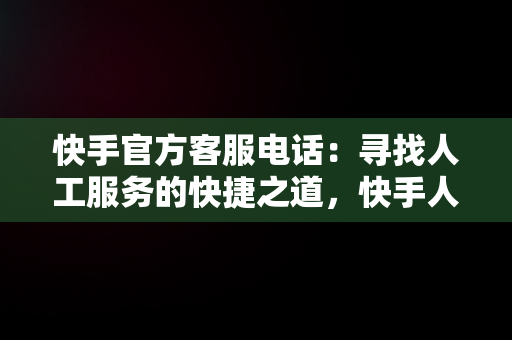 快手官方客服电话：寻找人工服务的快捷之道，快手人工热线95188怎么打 