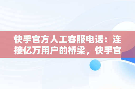 快手官方人工客服电话：连接亿万用户的桥梁，快手官方人工客服电话9518 