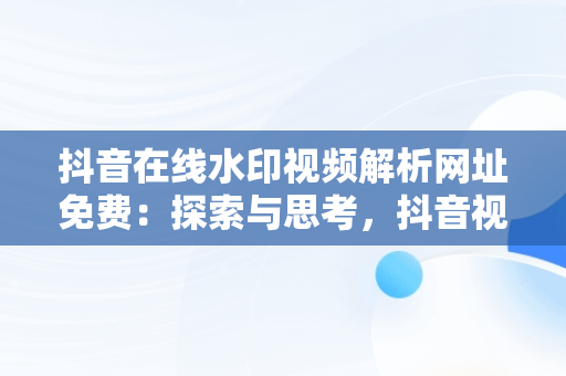 抖音在线水印视频解析网址免费：探索与思考，抖音视频水印解析网站 