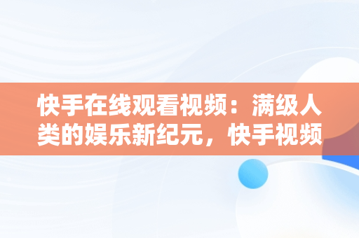 快手在线观看视频：满级人类的娱乐新纪元，快手视频在线观看100万 