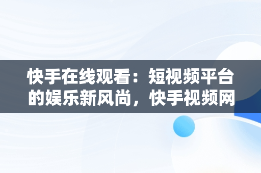 快手在线观看：短视频平台的娱乐新风尚，快手视频网页在线 