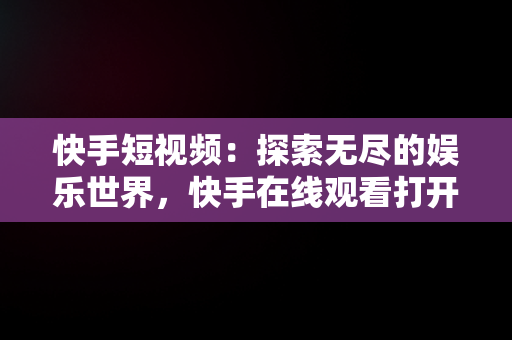 快手短视频：探索无尽的娱乐世界，快手在线观看打开 