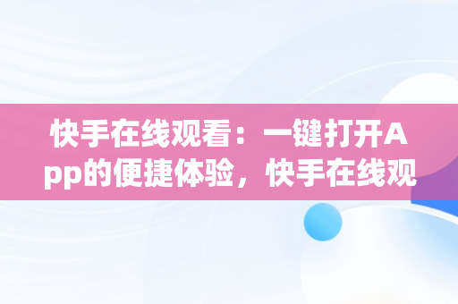 快手在线观看：一键打开App的便捷体验，快手在线观看87881578421580942656830.279.44766218 