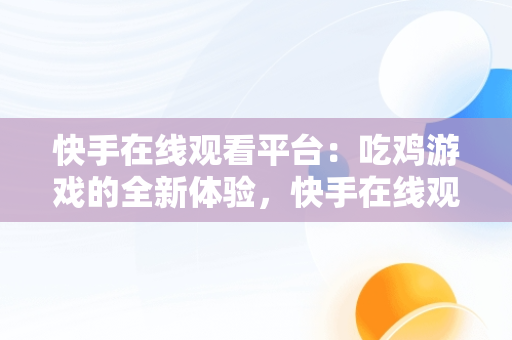 快手在线观看平台：吃鸡游戏的全新体验，快手在线观看平台看吃鸡视频 