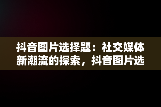 抖音图片选择题：社交媒体新潮流的探索，抖音图片选择题球照片 