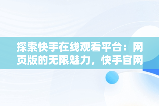 探索快手在线观看平台：网页版的无限魅力，快手官网网页观看 