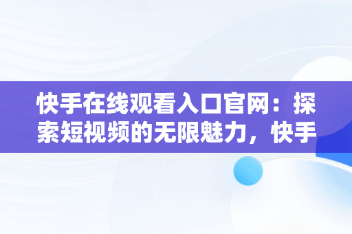 快手在线观看入口官网：探索短视频的无限魅力，快手官网网页观看 