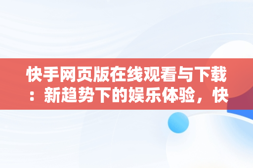 快手网页版在线观看与下载：新趋势下的娱乐体验，快手,网页版 