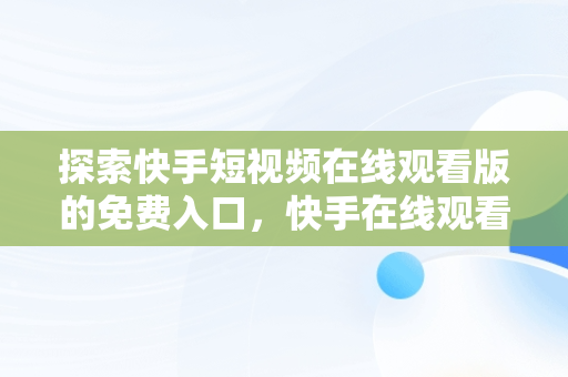 探索快手短视频在线观看版的免费入口，快手在线观看! 