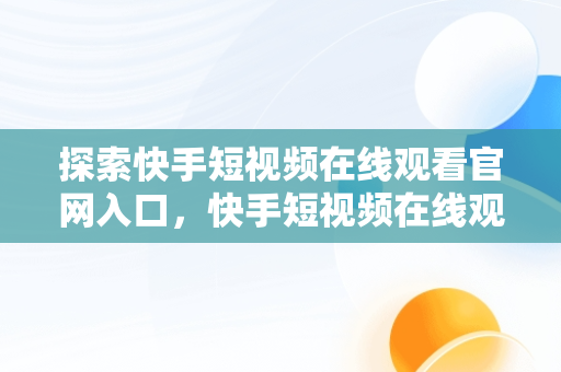 探索快手短视频在线观看官网入口，快手短视频在线观看官网入口下载 