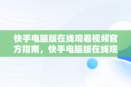 快手电脑版在线观看视频官方指南，快手电脑版在线观看视频官方直播 