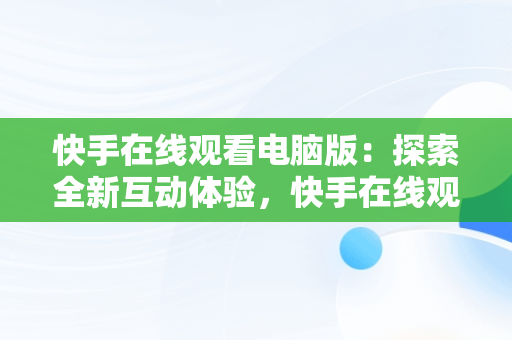 快手在线观看电脑版：探索全新互动体验，快手在线观看电脑版视频 