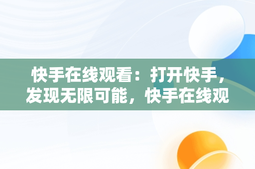 快手在线观看：打开快手，发现无限可能，快手在线观看打开快手有记录吗 