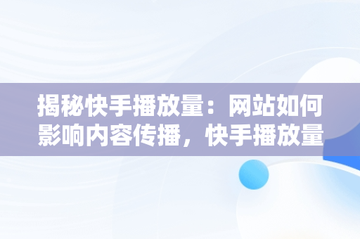 揭秘快手播放量：网站如何影响内容传播，快手播放量的网站是什么 