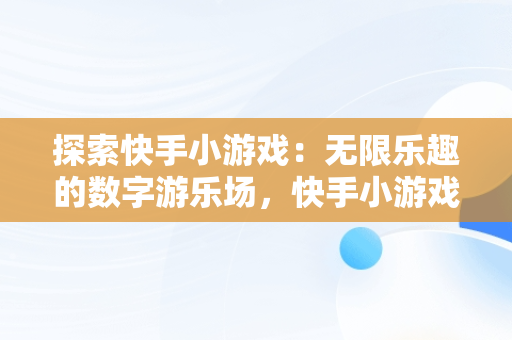 探索快手小游戏：无限乐趣的数字游乐场，快手小游戏里面全部游戏怎么删除 