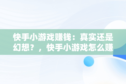 快手小游戏赚钱：真实还是幻想？，快手小游戏怎么赚收益 