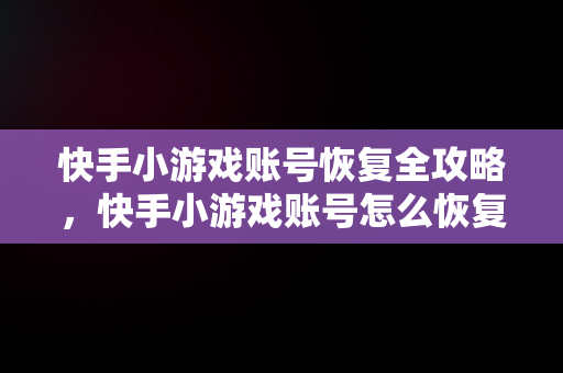 快手小游戏账号恢复全攻略，快手小游戏账号怎么恢复正常 