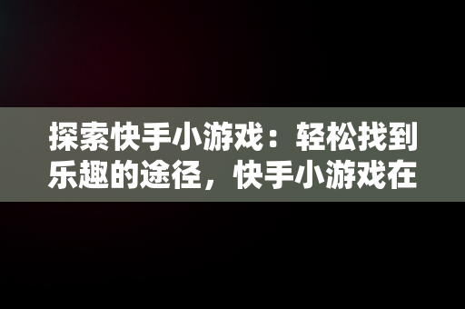 探索快手小游戏：轻松找到乐趣的途径，快手小游戏在哪儿 