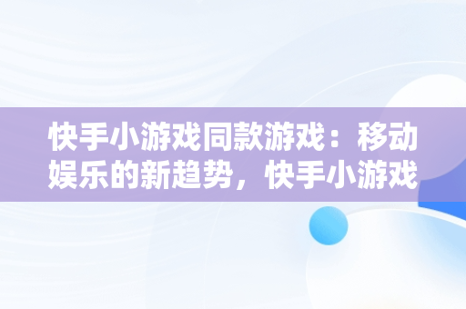 快手小游戏同款游戏：移动娱乐的新趋势，快手小游戏同款游戏怎么玩 