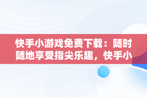 快手小游戏免费下载：随时随地享受指尖乐趣，快手小游戏免广告破解版 